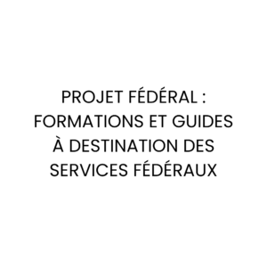 Projet fédéral : formations et guides à destination des services fédéraux